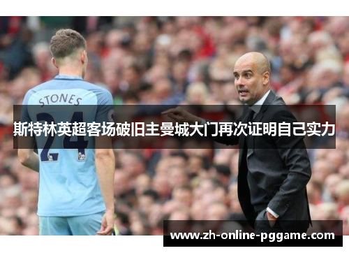 斯特林英超客场破旧主曼城大门再次证明自己实力 斯特林英超客场破旧主曼城大门再次证明自己实力