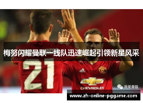 梅努闪耀曼联一线队迅速崛起引领新星风采 梅努闪耀曼联一线队迅速崛起引领新星风采