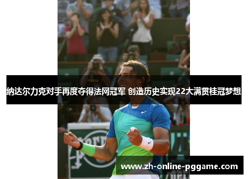 纳达尔力克对手再度夺得法网冠军 创造历史实现22大满贯桂冠梦想