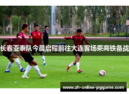 长春亚泰队今晨启程前往大连客场乘高铁备战