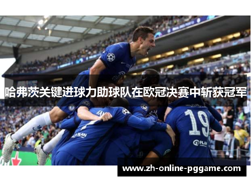 哈弗茨关键进球力助球队在欧冠决赛中斩获冠军 哈弗茨关键进球力助球队在欧冠决赛中斩获冠军