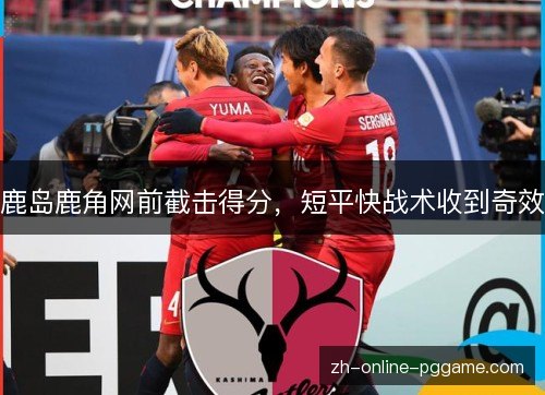 鹿岛鹿角网前截击得分，短平快战术收到奇效