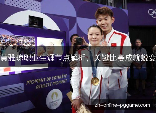 黄雅琼职业生涯节点解析，关键比赛成就蜕变