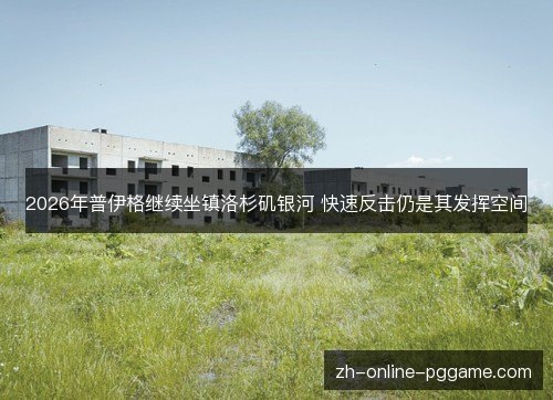 2026年普伊格继续坐镇洛杉矶银河 快速反击仍是其发挥空间